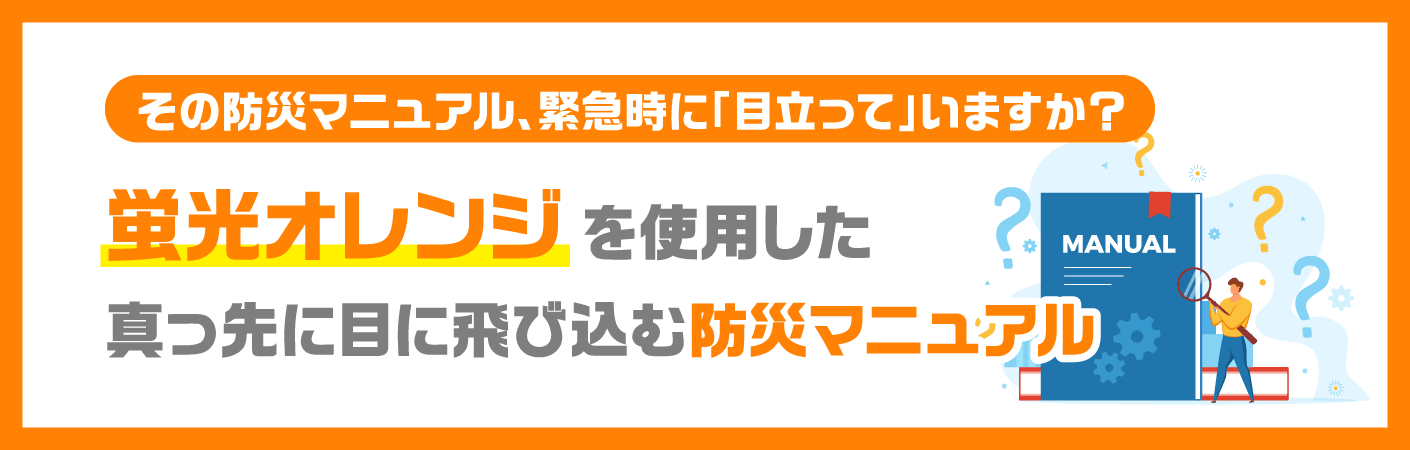 その防災マニュアル、 緊急時に「目立って」いますか？ 蛍光オレンジを使用した真っ先に目に飛び込む防災マニュアル